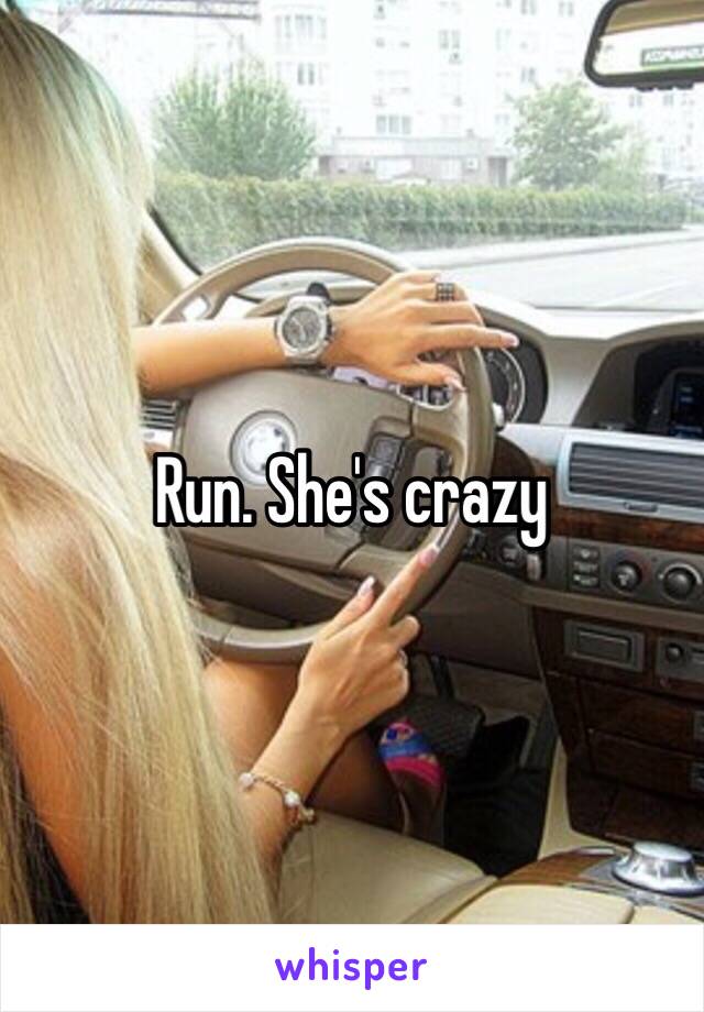 Run. She's crazy