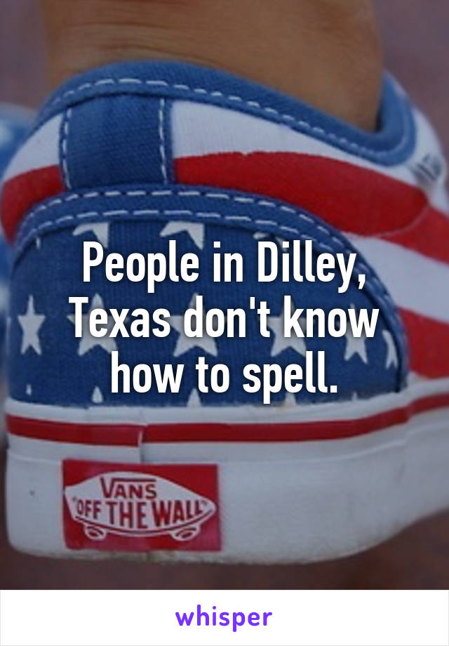 People in Dilley, Texas don't know how to spell.