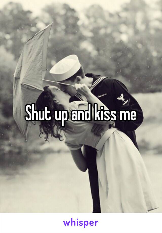 Shut up and kiss me