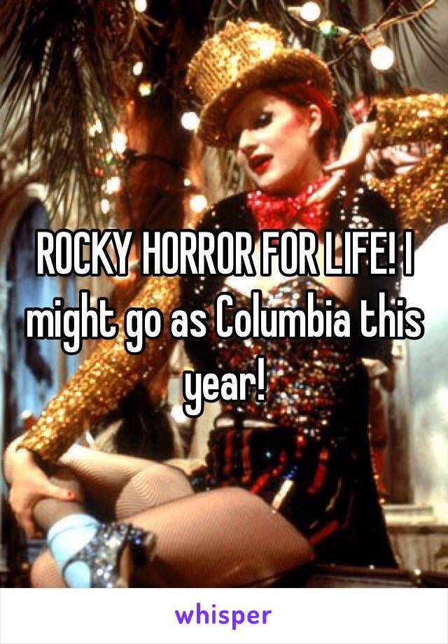 ROCKY HORROR FOR LIFE! I might go as Columbia this year!