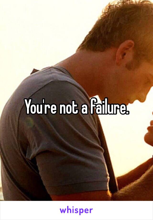 You're not a failure. 