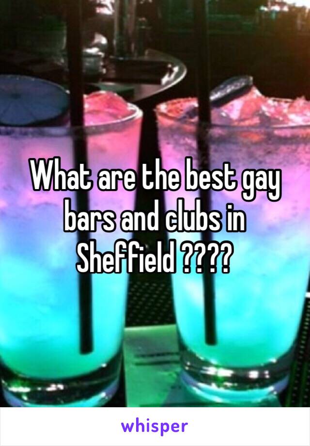 What are the best gay bars and clubs in Sheffield ????