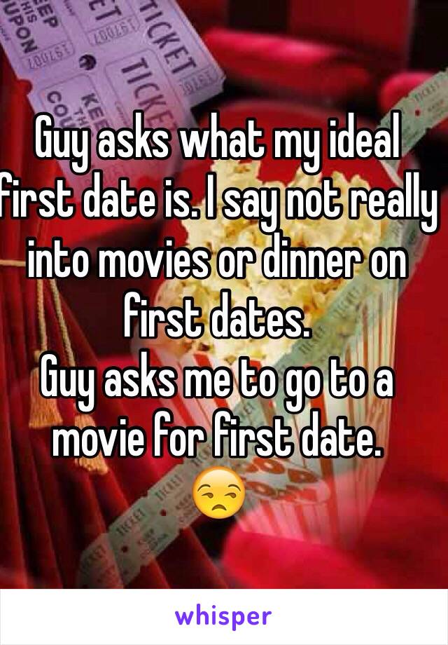 Guy asks what my ideal first date is. I say not really into movies or dinner on first dates. 
Guy asks me to go to a movie for first date. 
😒