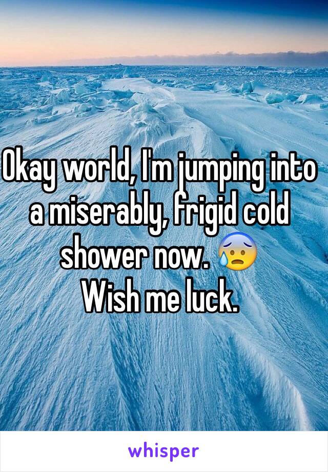 Okay world, I'm jumping into a miserably, frigid cold shower now. 😰
Wish me luck. 