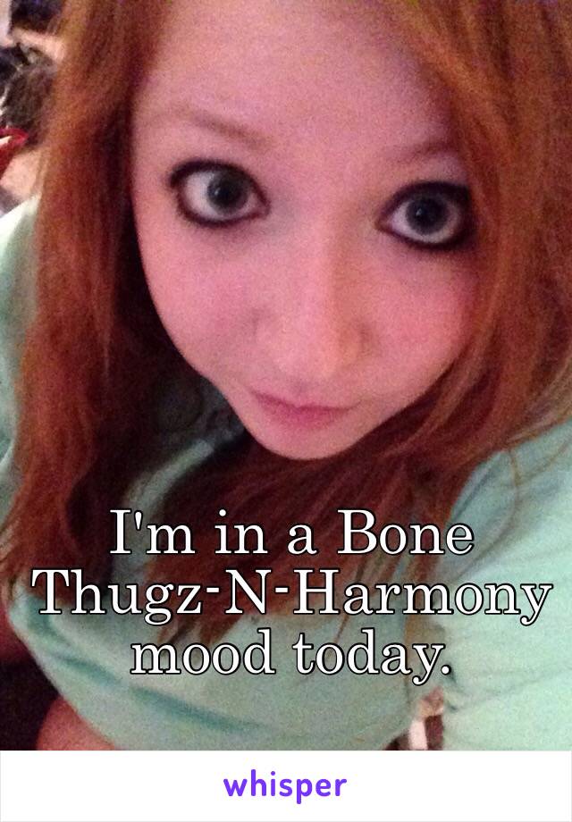 I'm in a Bone Thugz-N-Harmony mood today. 