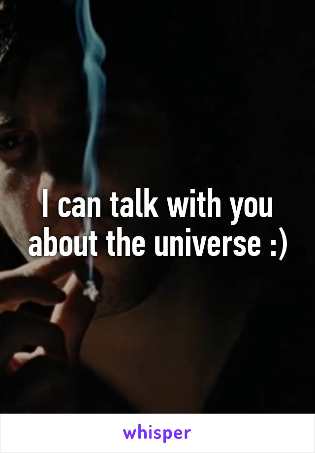 I can talk with you about the universe :)