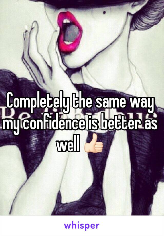 Completely the same way my confidence is better as well 👍🏻