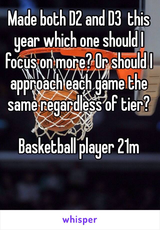 Made both D2 and D3  this year which one should I focus on more? Or should I approach each game the same regardless of tier? 

Basketball player 21m 