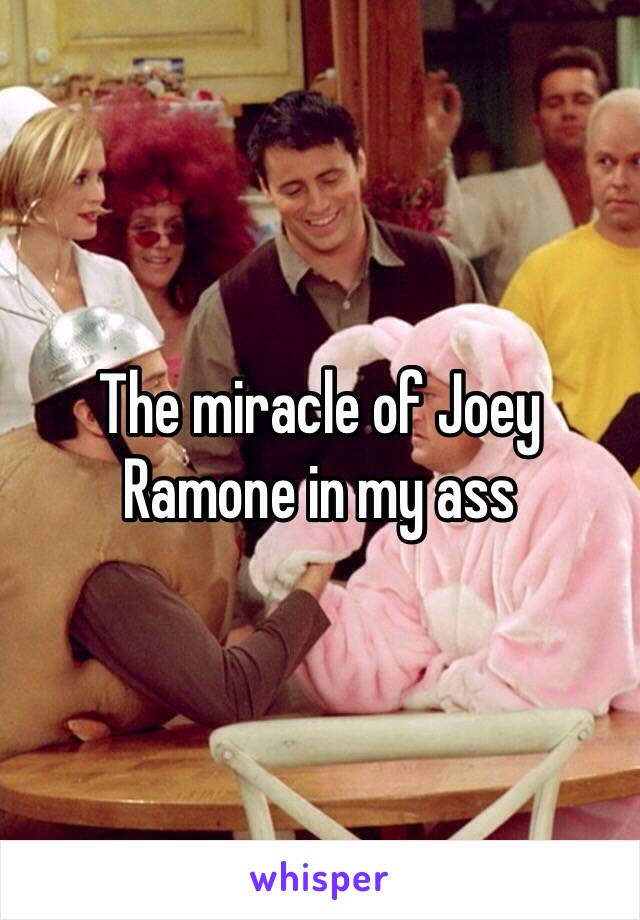 The miracle of Joey Ramone in my ass