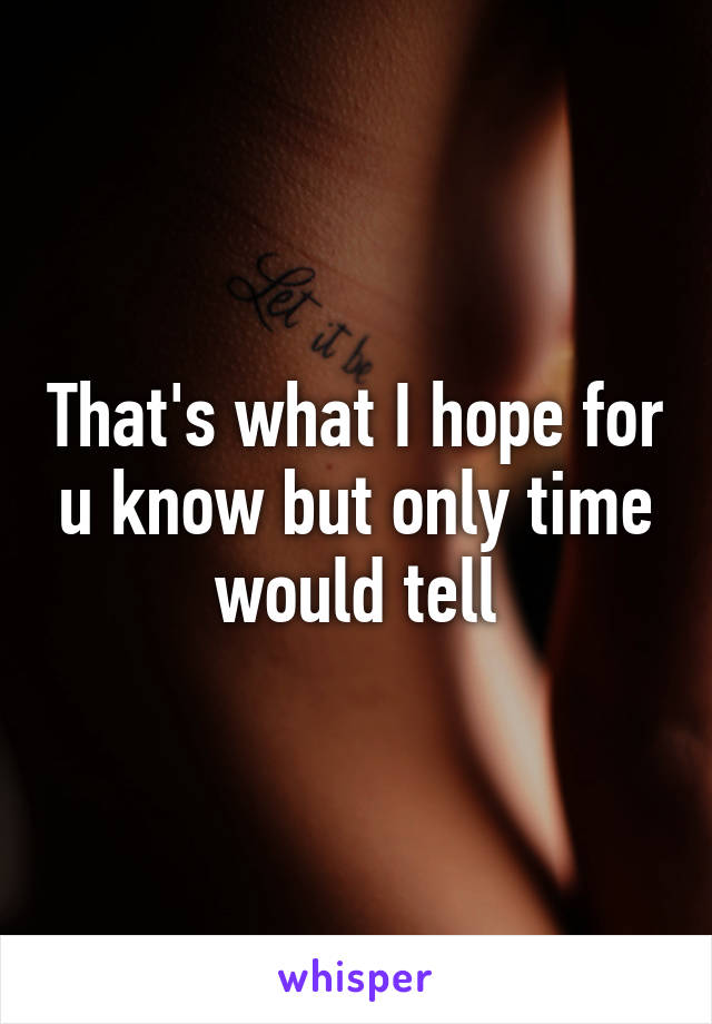 That's what I hope for u know but only time would tell