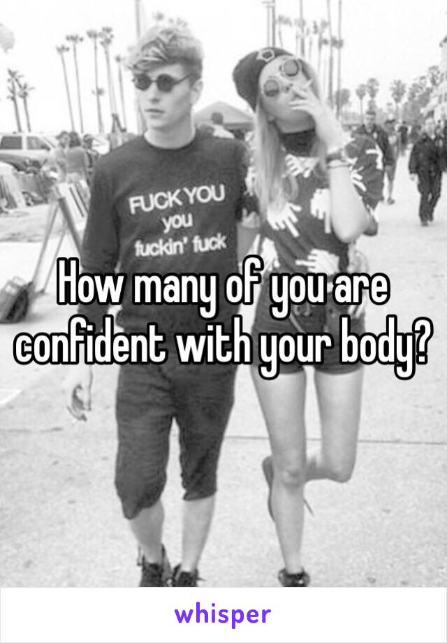 How many of you are confident with your body?