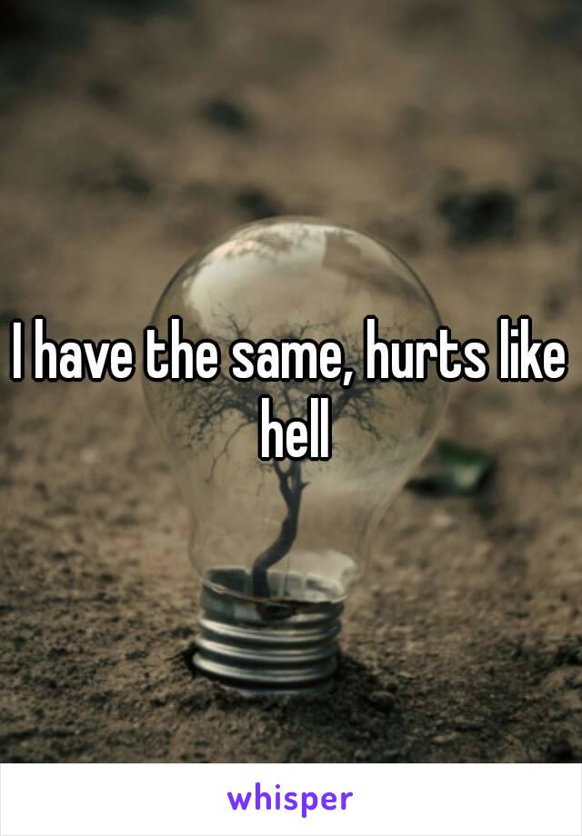 I have the same, hurts like hell