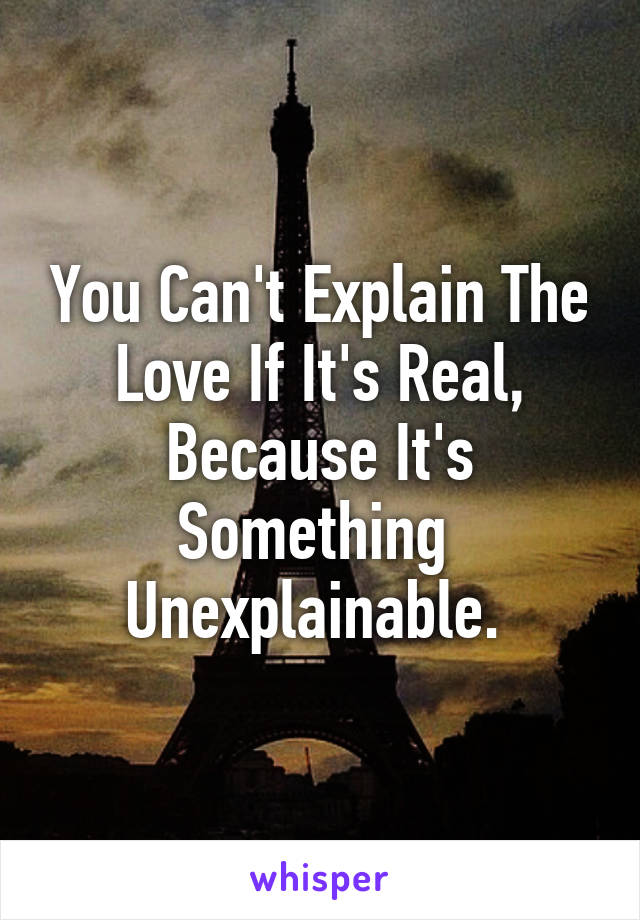 You Can't Explain The Love If It's Real, Because It's Something 
Unexplainable. 