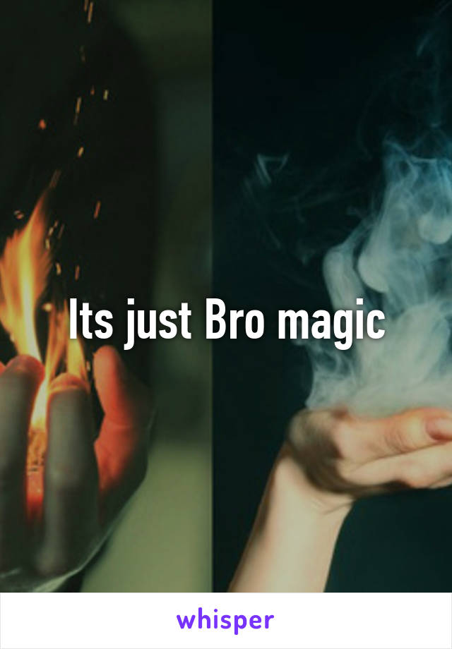 Its just Bro magic