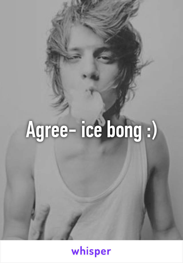 Agree- ice bong :)