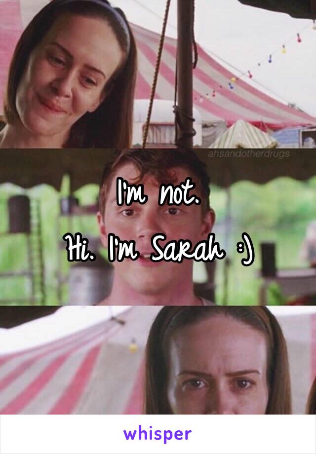 I'm not. 
Hi. I'm Sarah :)