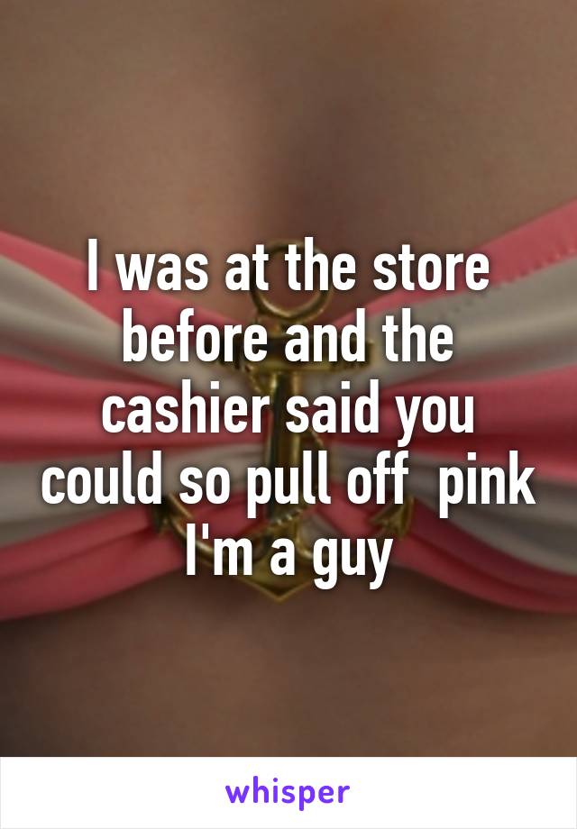 I was at the store before and the cashier said you could so pull off  pink I'm a guy