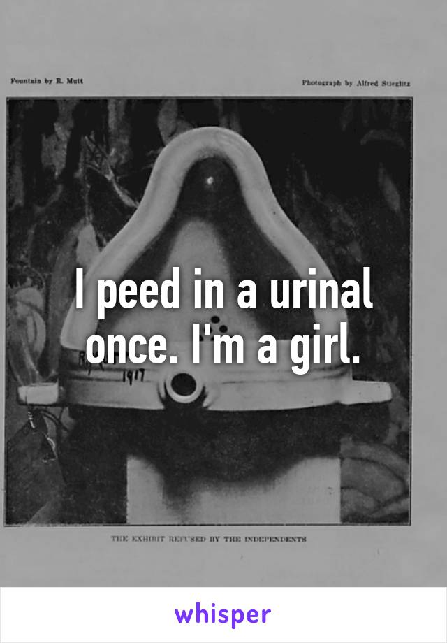 I peed in a urinal once. I'm a girl.