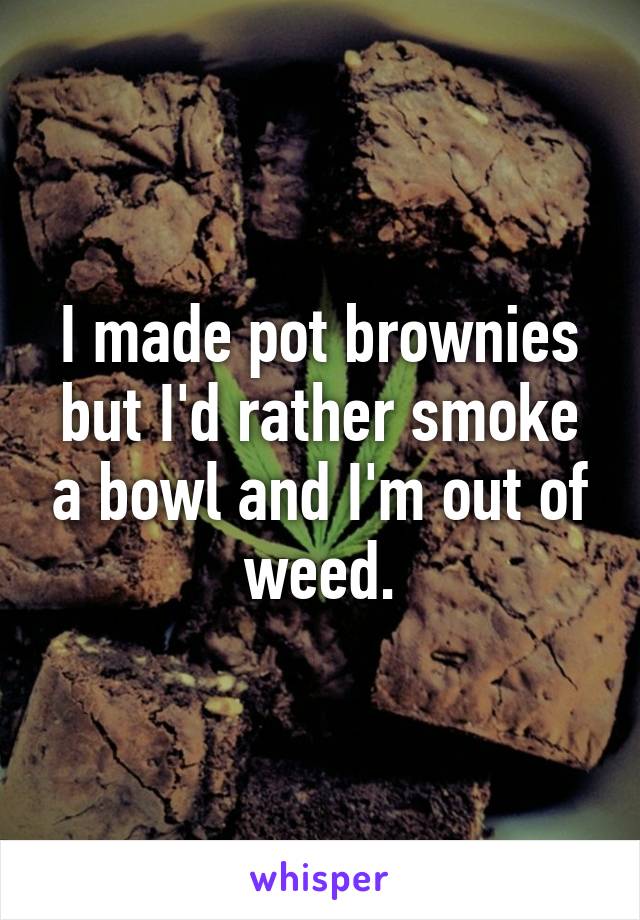 I made pot brownies but I'd rather smoke a bowl and I'm out of weed.