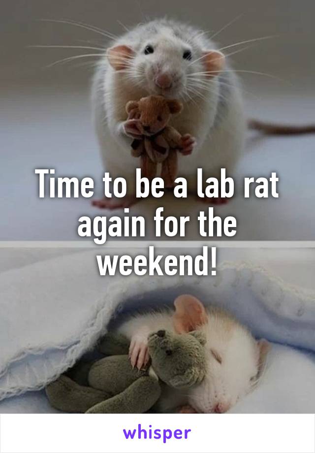 Time to be a lab rat again for the weekend!