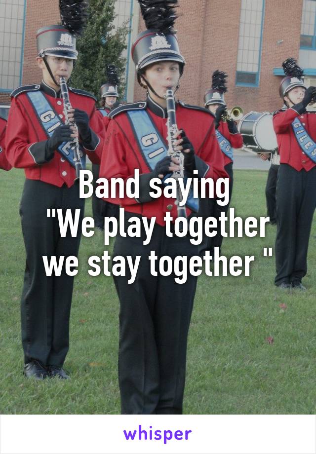 Band saying 
"We play together we stay together "