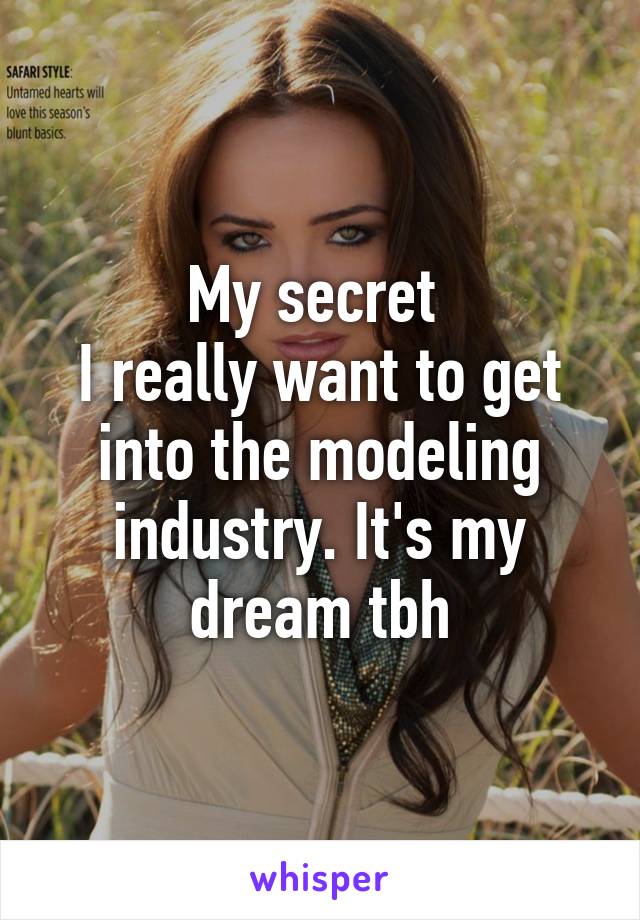 My secret 
I really want to get into the modeling industry. It's my dream tbh