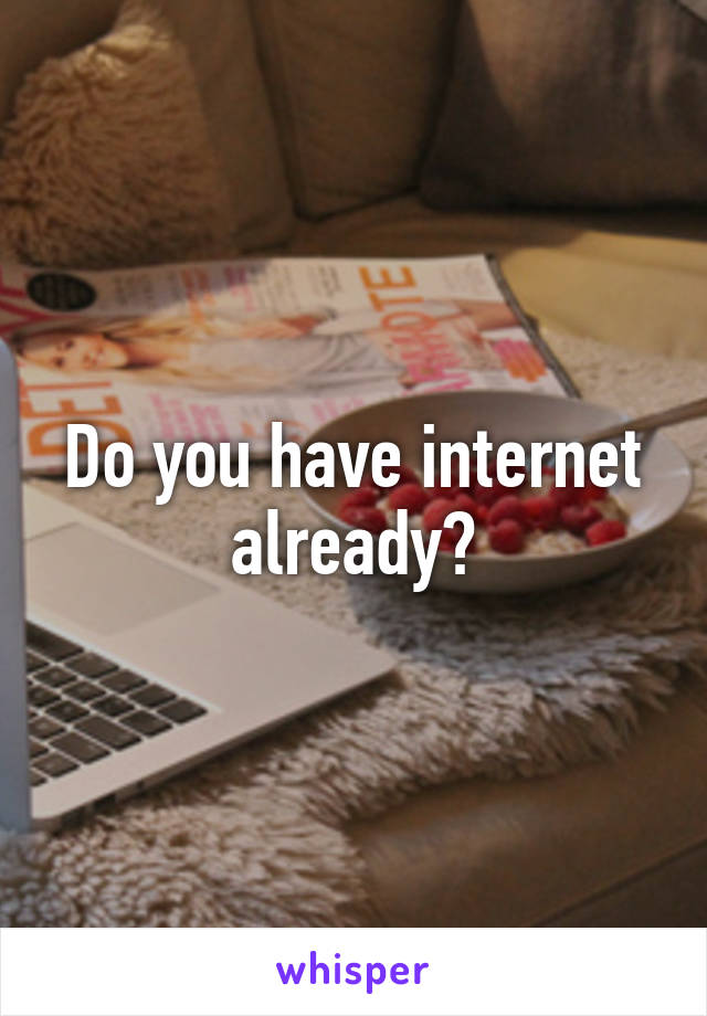 Do you have internet already?