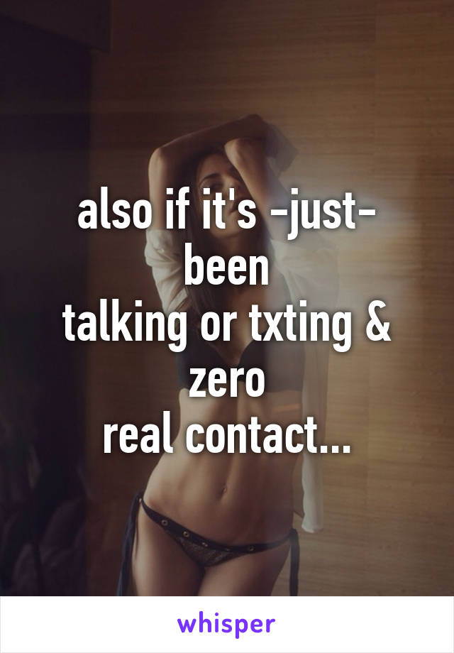 also if it's -just- been
talking or txting & zero
real contact...