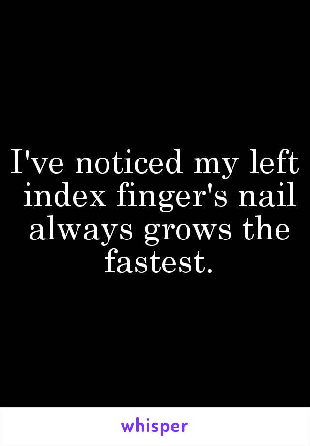 I've noticed my left index finger's nail always grows the fastest.