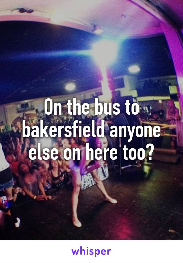 On the bus to bakersfield anyone else on here too?