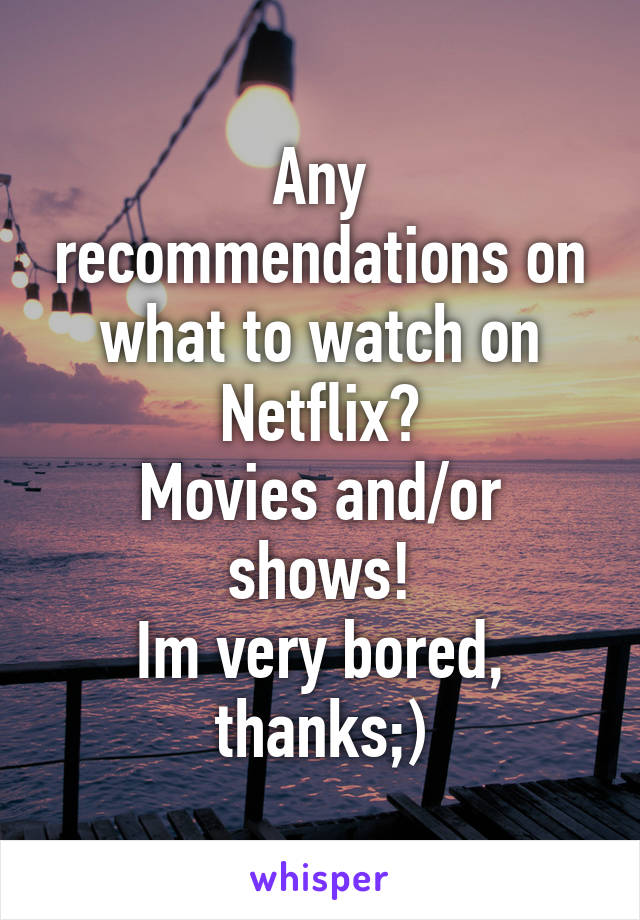 Any recommendations on what to watch on Netflix?
Movies and/or shows!
Im very bored, thanks;)