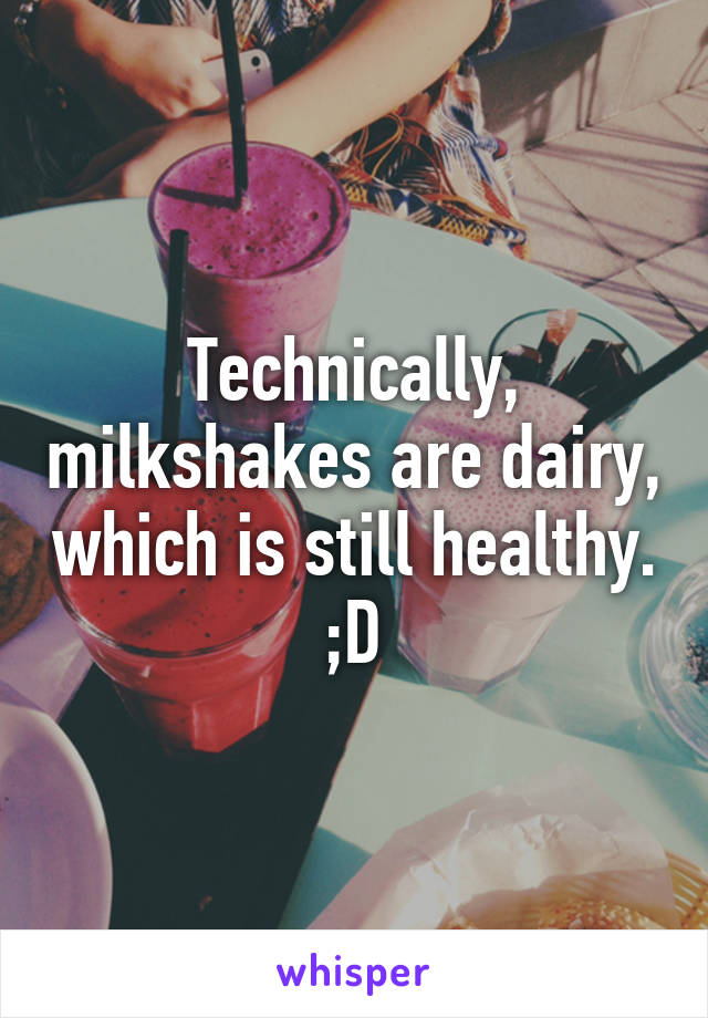 Technically, milkshakes are dairy, which is still healthy. ;D