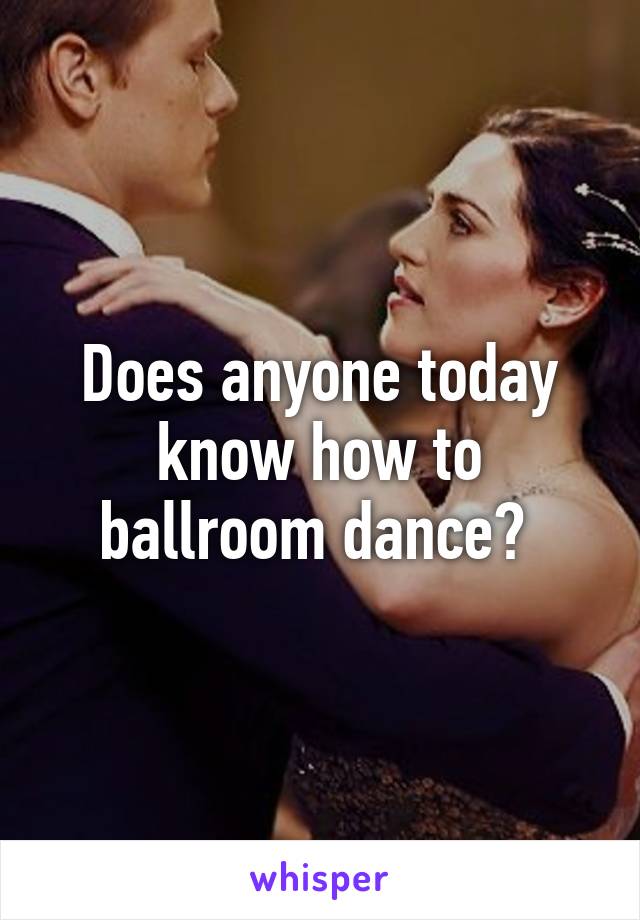 Does anyone today know how to ballroom dance? 