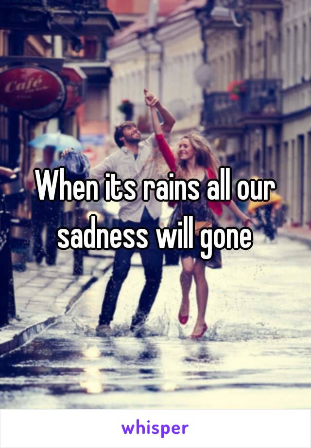 When its rains all our sadness will gone 