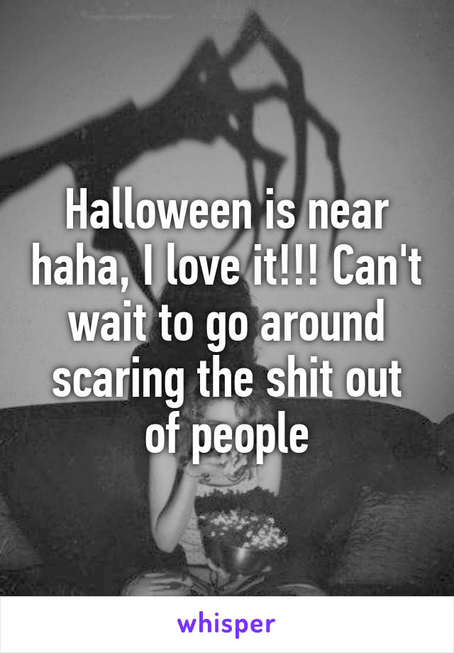 Halloween is near haha, I love it!!! Can't wait to go around scaring the shit out of people