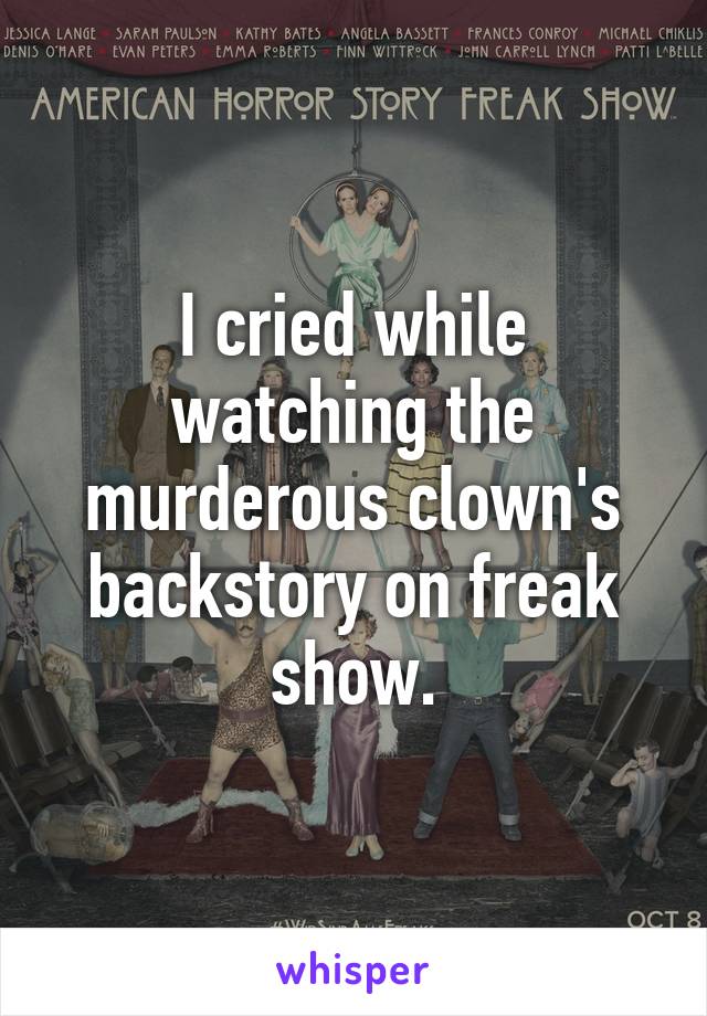 I cried while watching the murderous clown's backstory on freak show.