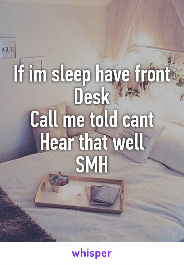 If im sleep have front
Desk
Call me told cant
Hear that well
SMH
