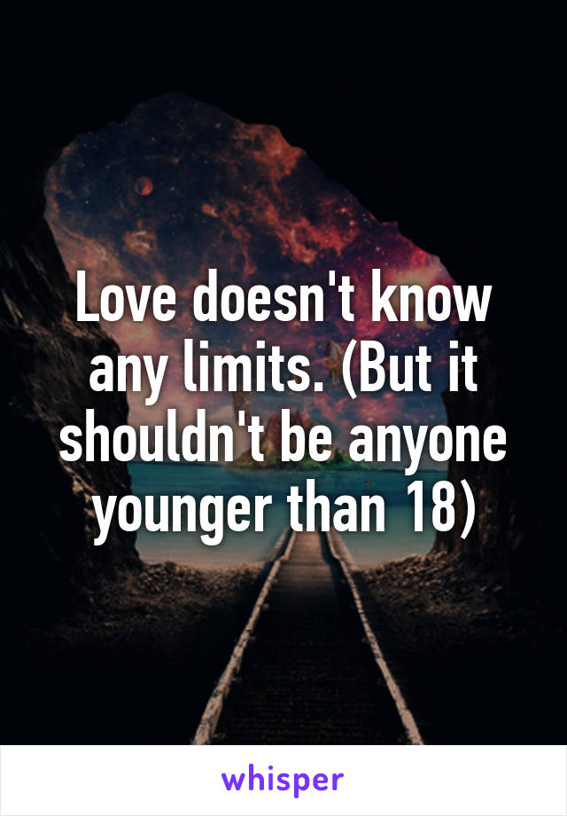 Love doesn't know any limits. (But it shouldn't be anyone younger than 18)