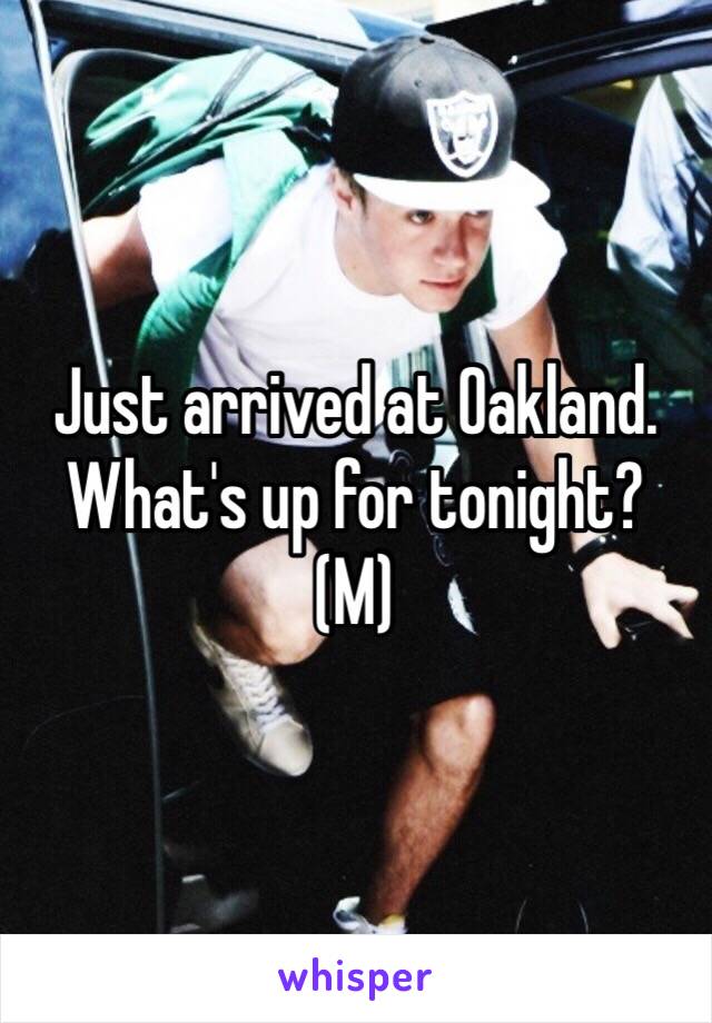 Just arrived at Oakland.
What's up for tonight?
(M)