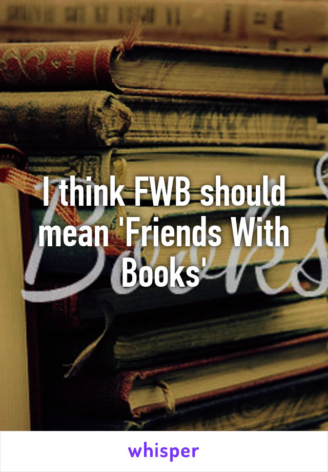 I think FWB should mean 'Friends With Books'