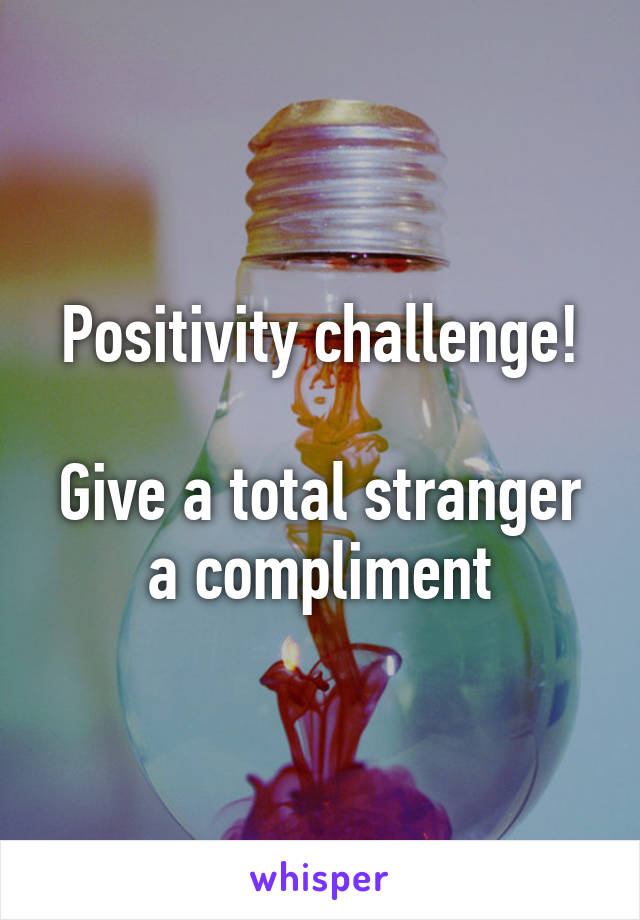 Positivity challenge!

Give a total stranger a compliment