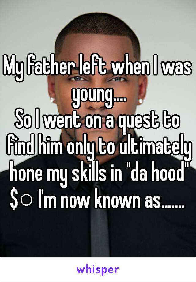 My father left when I was young....
So I went on a quest to find him only to ultimately hone my skills in "da hood"
$○ I'm now known as.......