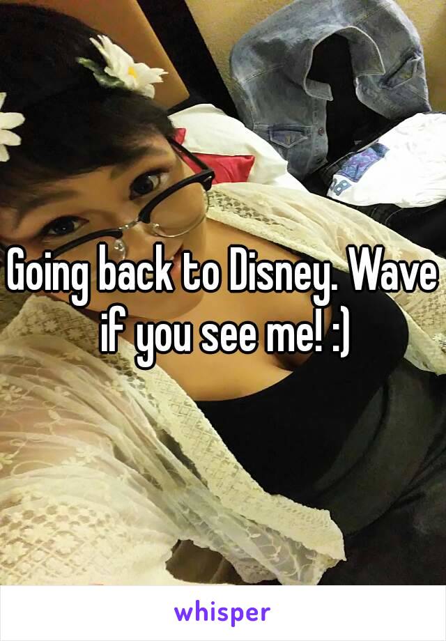 Going back to Disney. Wave if you see me! :)