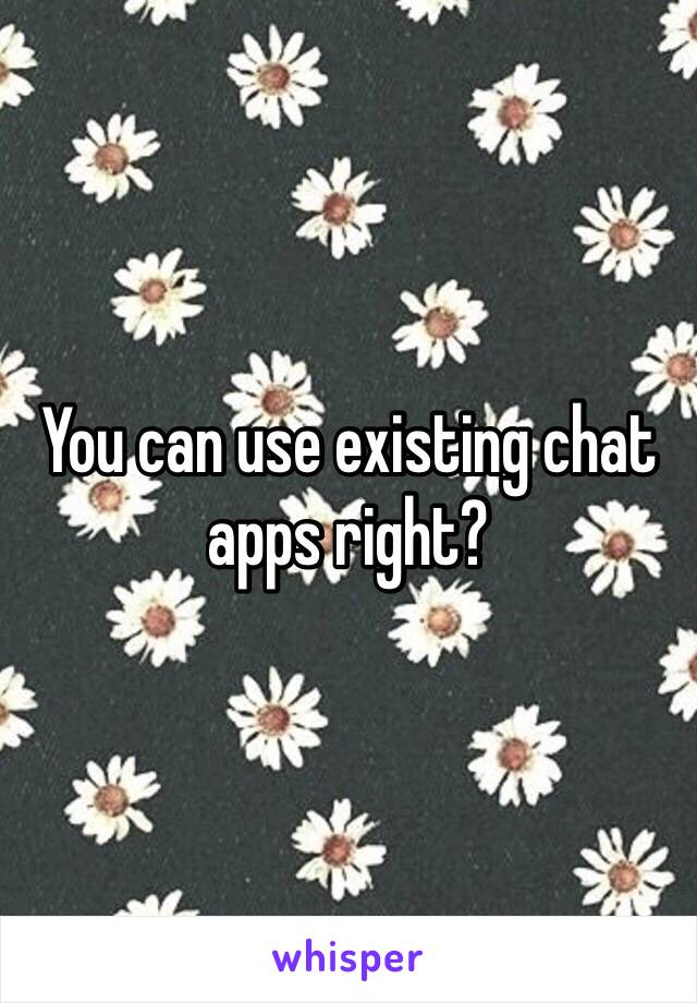 You can use existing chat apps right?