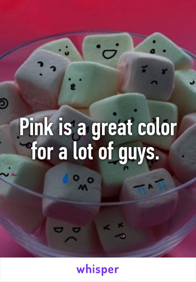 Pink is a great color for a lot of guys. 