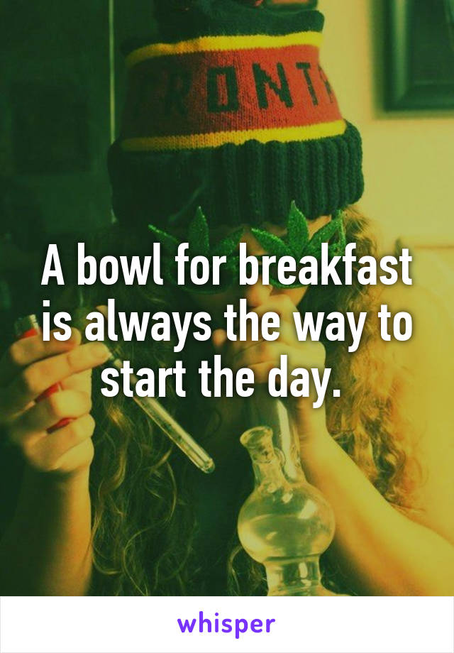 A bowl for breakfast is always the way to start the day. 