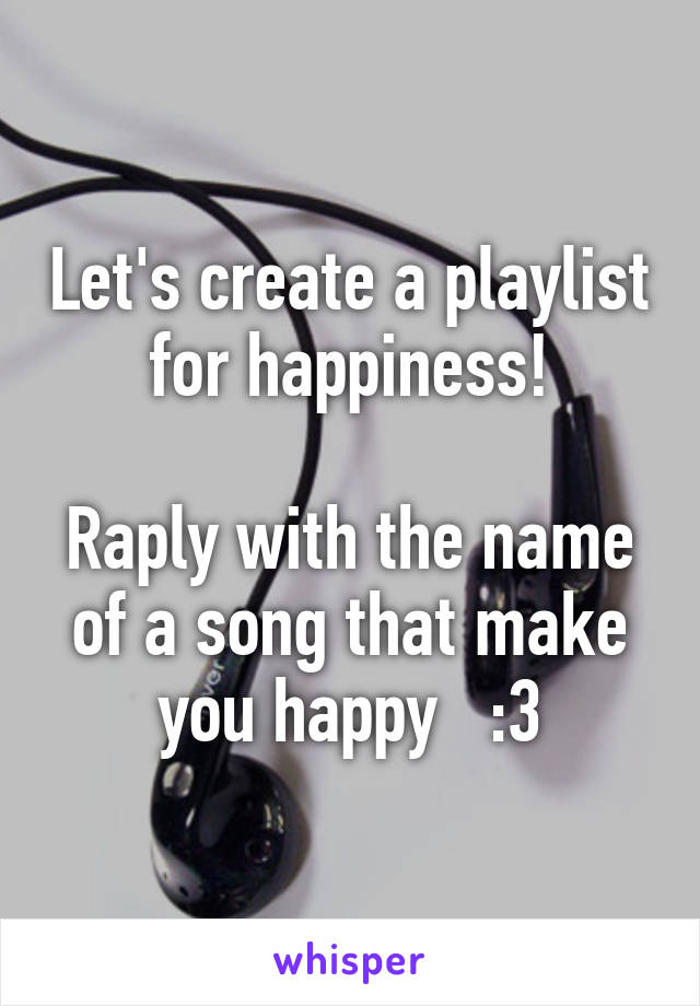 Let's create a playlist for happiness!

Raply with the name of a song that make you happy   :3