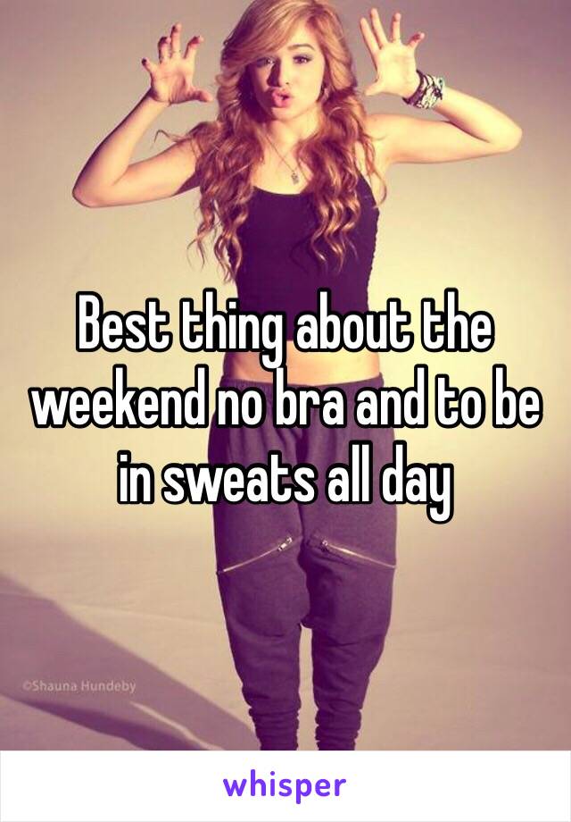 Best thing about the weekend no bra and to be in sweats all day 