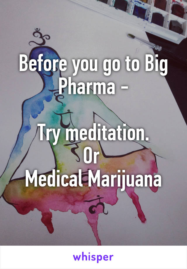 Before you go to Big Pharma -

Try meditation.
Or 
Medical Marijuana
