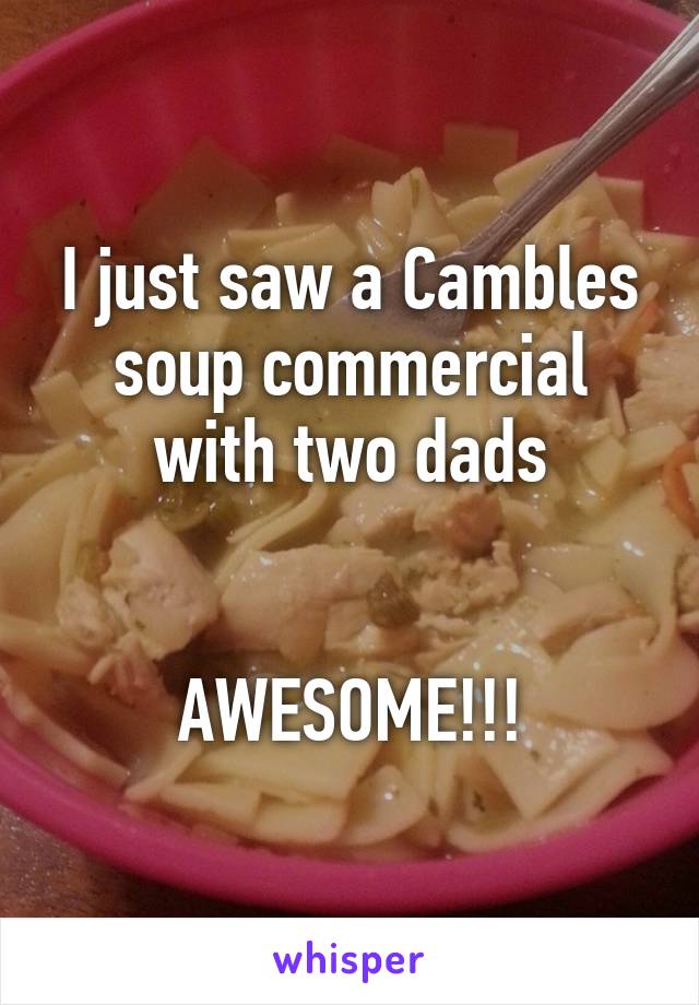 I just saw a Cambles soup commercial with two dads


AWESOME!!!